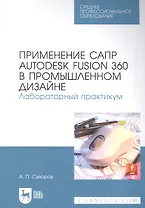 Применение САПР Autodesk Fusion 360 в промышленном дизайне. Лабораторный практикум: учебное пособие для СПО