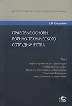 Правовые основы военно-технического сотрудничества. Том I. Научно-практический комментарий к Федеральному закону "О военно-техническом сотрудничестве Российской Федерации с иностранными государствами"