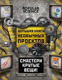 Большая книга необычных проектов. Смастери крутые вещи! (=Сделай сам. Коллекция удивительных устройств и изобретений)