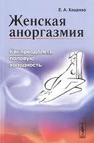 Женская аноргазмия: Как преодолеть половую холодность / Изд.стереотип.