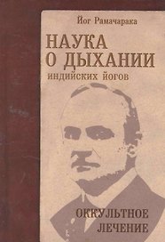 Наука о дыхании индийских йогов. Оккульное лечение / 4-е изд.