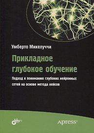 Прикладное глубокое обучение. Подход к пониманию глубоких нейронных сетей на основе метода кейсов