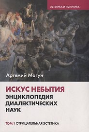Искус небытия: энциклопедия диалектических наук. Том 1. Отрицательная эстетика