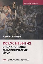 Искус небытия: энциклопедия диалектических наук. Том 1. Отрицательная эстетика