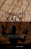 Победить хаос. Как навести порядок в жизни, используя силу каббалы