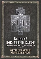 Великий покаянный канон. Творение святого Андрея Критского, читаемый в понедельник, вторник, среду, четверг первой седмицы и в четверг пятой седмицы Великого поста. С прибавлением жития преподобной Марии Египетской