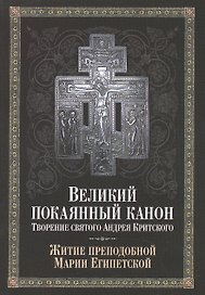 Великий покаянный канон. Творение святого Андрея Критского, читаемый в понедельник, вторник, среду, четверг первой седмицы и в четверг пятой седмицы Великого поста. С прибавлением жития преподобной Марии Египетской