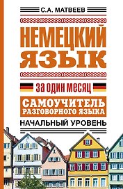 Немецкий язык за один месяц. Самоучитель разговорного языка. Начальный уровень
