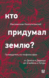 Кто придумал землю? Путеводитель по геофилософии от Делёза и Деррида до Агамбена и Латура