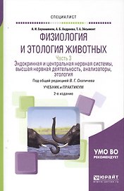 Физиология и этология животных. Часть 3. Эндокринная и центральная нервная системы, высшая нервная деятельность, анализаторы, этология. Учебник и практикум для вузов