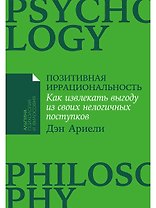 Позитивная иррациональность: Как извлекать выгоду из своих нелогичных поступков