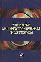 Управление машиностроительным предприятием. Учебное пособие