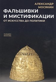 Фальшивки и мистификации. От искусства до политики