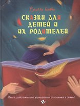 Сказки для детей и их родителей. Книга, действительно улучшающая отношения в семье!