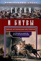 Герои и битвы. Военно-историческая хрестоматия. История подвигов, побед и поражений