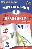 Математика. 5 класс. Практикум. Готовимся к ГИА: учебное пособие