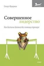 Совершенное лидерство. Как достичь баланса без помощи тренера : пер. с англ.