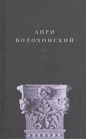 Анри Волохонский. Собрание произведений. В трех томах. Том I. Стихи