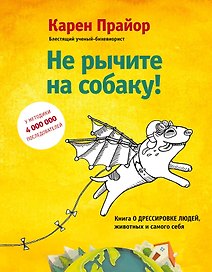 Не рычите на собаку! Книга о дрессировке людей, животных и самого себя!