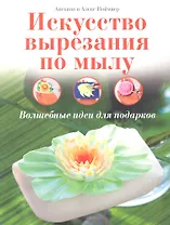 Искусство вырезания по мылу: Волшебные идеи для подарков / (мягк). Ноймаер А., Ноймаер А. (Контэнт копирайт)