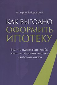 Как выгодно оформить ипотеку. Все, что нужно знать, чтобы выгодно оформить ипотеку и избежать отказа