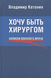 Хочу быть хирургом. Записки военного врача