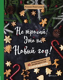 Не трогай! Это на Новый год! 40 оригинальных рецептов для новогоднего стола: от закусок до десертов