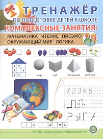 ТРЕНАЖЕР ПО ПОДГОТОВКЕ ДЕТЕЙ К ШКОЛЕ. Комплексные занятия: Математика. Чтение. Письмо. Окружающий мир. Логика.
