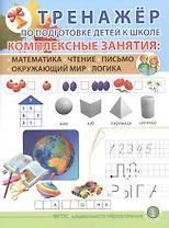 ТРЕНАЖЕР ПО ПОДГОТОВКЕ ДЕТЕЙ К ШКОЛЕ. Комплексные занятия: Математика. Чтение. Письмо. Окружающий мир. Логика.