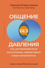 Общение без давления: как договариваться экологично, эффективно и без конфликтов. Приемы и техники НЛП для любых ситуаций