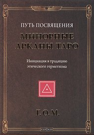 Минорные Арканы Таро: Путь посвящения. Инициация в традицию этического герметизма