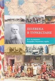 Полвека в Туркестане. В.П. Наливкин: биография, документы, труды