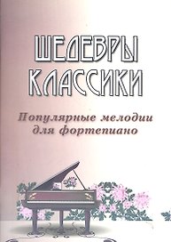 Шедевры классики: популярные мелодии для фортепиано. Изд. 3 -е