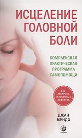 Исцеление головной боли: Комплексная практическая программа самопомощи