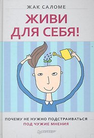 Живи для себя! Почему не нужно подстраиваться под чужие мнения