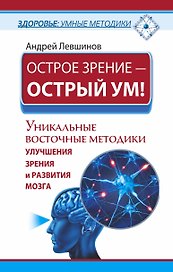 Острое зрение – острый ум! Уникальные восточные методики улучшения зрения и развития мозга