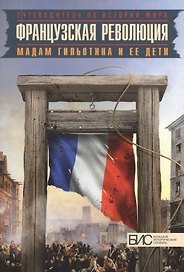 Французская революция. Мадам Гильотина и ее дети.