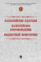 Казначейские платежи. Казначейское сопровождение. Бюджетный мониторинг: научно-практическое пособие