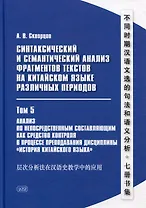 Синтаксический и семантический анализ фрагментов текстов на китайском языке различных периодов. В 7-ми томах. Том 5: Анализ по непосредственным составляющим как средство контроля в процессе преподавания дисциплины «История китайского языка»: монография