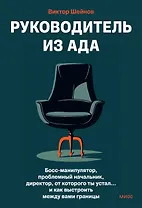 Руководитель из ада. Босс-манипулятор, проблемный начальник, директор, от которого ты устал... и как выстроить между вами границы