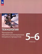 Технология. Технологии обработки материалов, пищевых продуктов. 5-6 классы. Учебное пособие