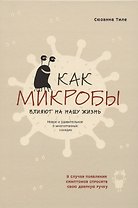 Как микробы влияют на нашу жизнь. Новое и удивительное о многогранных соседях