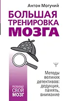 Большая тренировка мозга. Методы великих детективов: дедукция, память, внимание