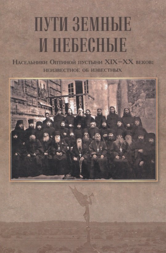 Пути земные и небесные. Насельники Оптиной пустыни XIX -XX веков: неизвестное об известных
Пути земные и небесные. Насельники Оптиной пустыни XIX -XX веков: неизвестное об известных