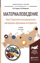 Материаловедение. Том 2. Технология конструкционных материалов: абразивные инструменты. Учебник для академического бакалавриата