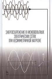 Энергосбережение в низковольтных электрических сетях при несимметричной нагрузке. Монография