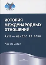 История международных отношений. XVII - начало XX века. Хрестоматия. Учебное пособие