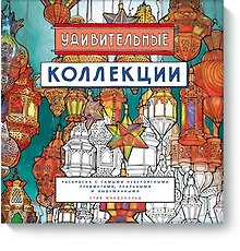 Удивительные коллекции. Раскраска с самыми невероятными предметами, реальными и выдуманными