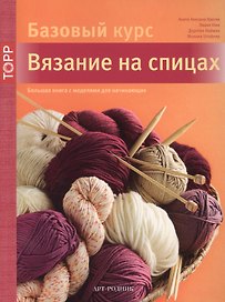 Вязание на спицах. Большая книга с моделями для начинающих (Базовый курс)