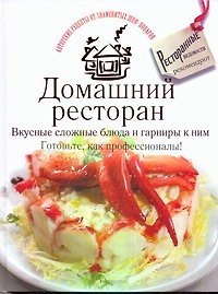 Домашний ресторан. Вкусные сложные блюда и гарниры к ним. Готовьте, как профессионалы!